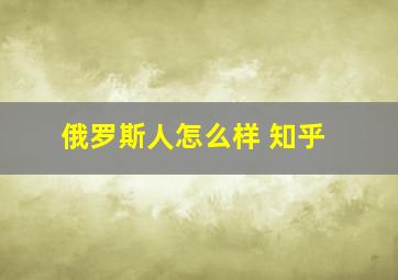 俄罗斯人怎么样 知乎